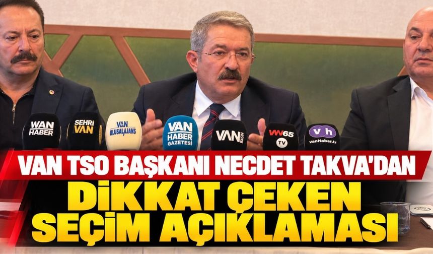 Van TSO Başkanı Necdet Takva'dan Dikkat Çeken Seçim Açıklaması