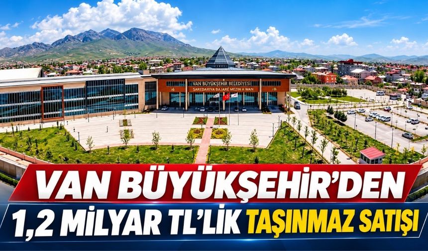 Van Büyükşehir’den 1,2 Milyar TL’lik Taşınmaz Satışı