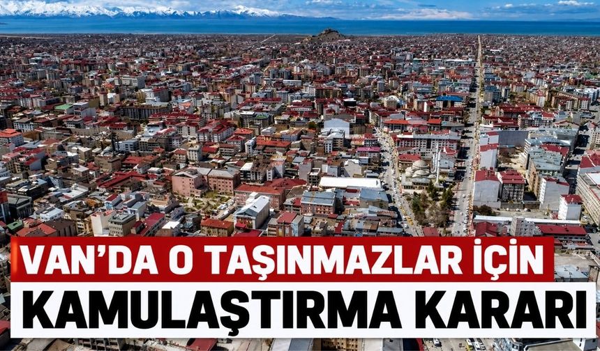 Van'da O Taşınmazlar İçin Kamulaştırma Kararı
