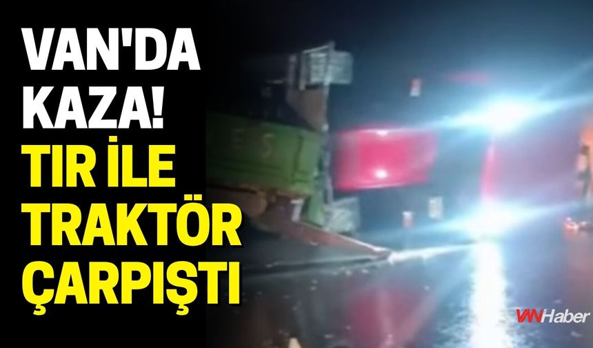 Van'da Kaza! Tır ile Traktör Çarpıştı