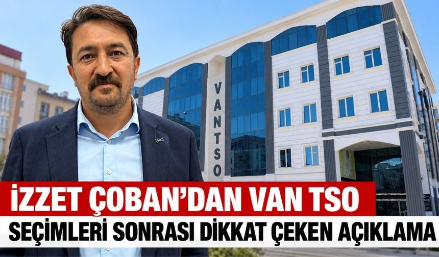 İzzet Çoban'dan Van TSO seçimleri Sonrası Dikkat Çeken Açıklama