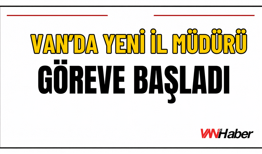 Van Aile ve Sosyal Hizmetler İl Müdürü Vefa Akdoğan Göreve Başladı