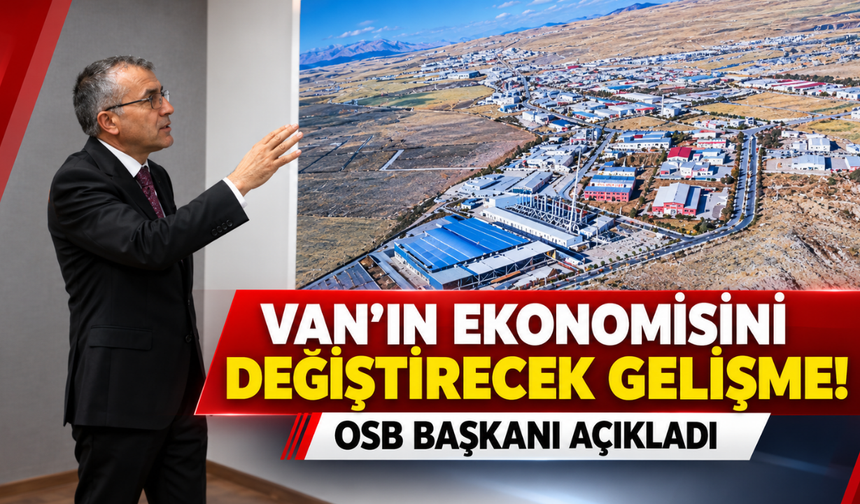 Van’ın Ekonomisini Değiştirecek Gelişme! OSB Başkanı Açıkladı