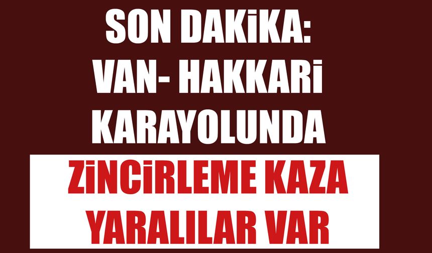 Son Dakika: Van- Hakkari  Karayolunda Zincirleme Kaza Yaralılar Var