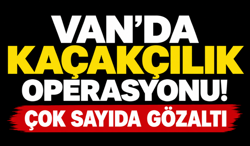 Van’da Kaçakçılık Operasyonu!