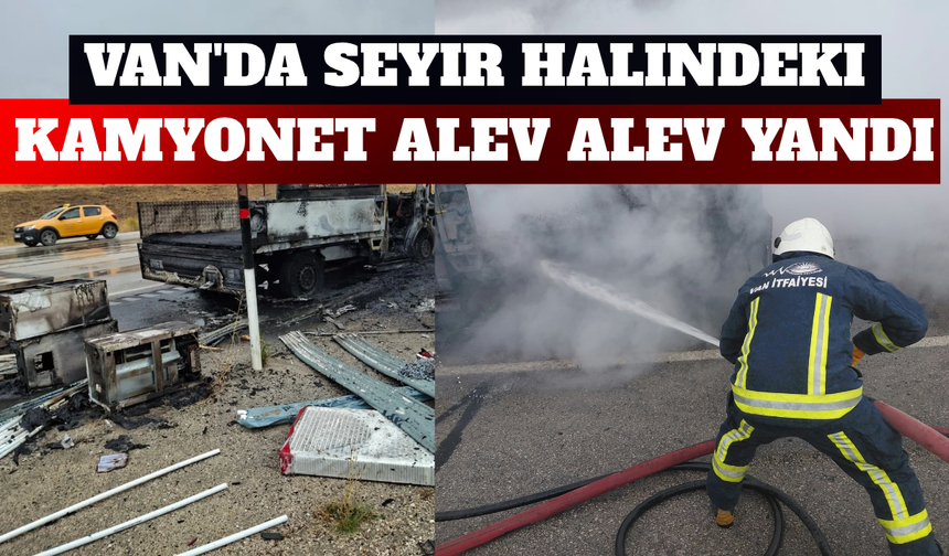 Van’da Kamyonet Alev Alev Yandı! Kasasındaki Malzemeler Kül Oldu