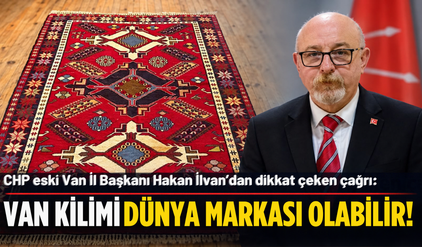 CHP eski Van İl Başkanı Hakan İlvan’dan Dikkat Çeken Çağrı: Van Kilimi Dünya Markası Olabilir!