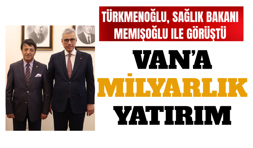 Türkmenoğlu, Sağlık Bakanı Memişoğlu ile görüştü! Van’a milyarlık yatırım