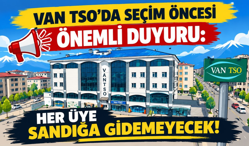 Van TSO Duyurdu: Seçimde Kimler Oy Kullanabilecek? Tarih Belli Oldu