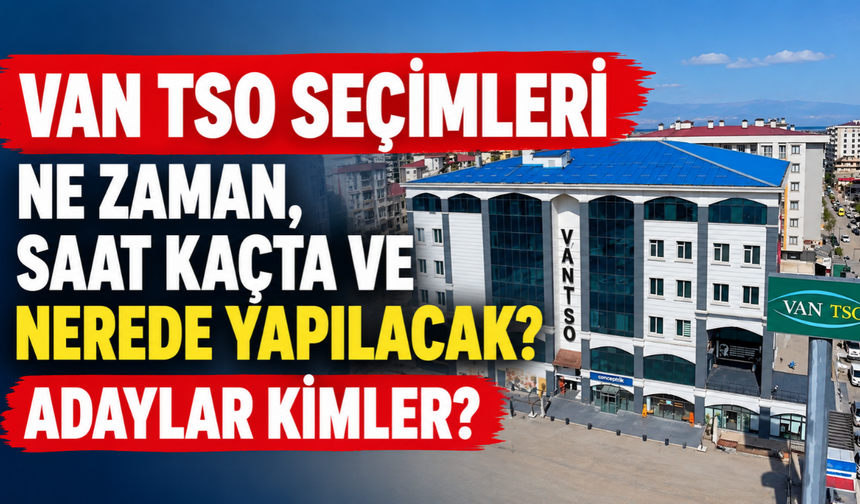 Van TSO seçimleri ne zaman, saat kaçta ve nerede yapılacak? Adaylar kimler?