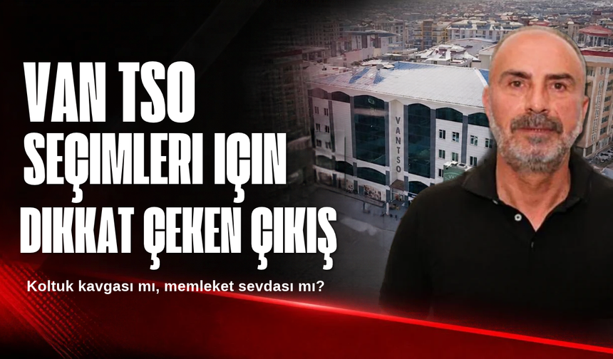 Feridun Irak’tan Van TSO Seçimleri İçin Dikkat Çeken Çıkış