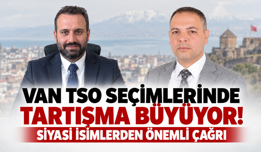 Van TSO Seçimlerinde Tartışma Büyüyor! Siyasi İsimlerden Önemli Çağrı