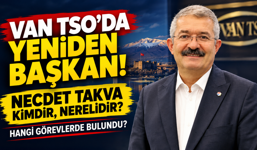 Van TSO'da Yeniden Başkan Seçilen Necdet Takva Kimdir Nerelidir, Hangi Görevlerde Blundu?