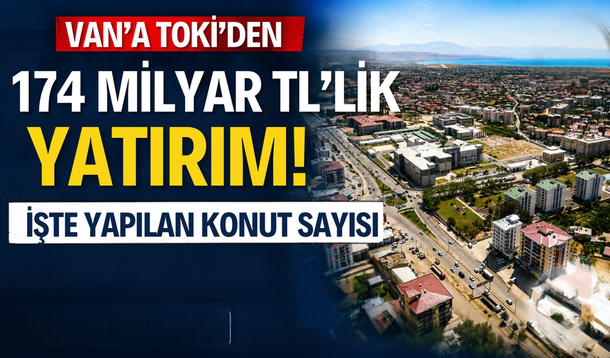 Van’a TOKİ’den 174 Milyar TL’lik Yatırım! İşte Yapılan Konut Sayısı