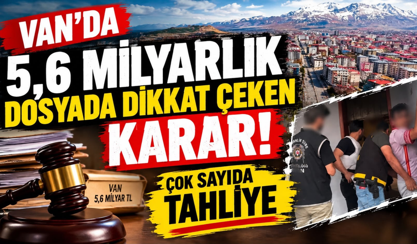 Van’da 5,6 Milyarlık Dosyada Dikkat Çeken Karar! 30 Kişi Tahliye Edildi!