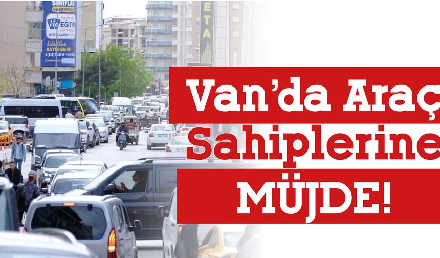 Van’da Araç Sahiplerine Müjde!