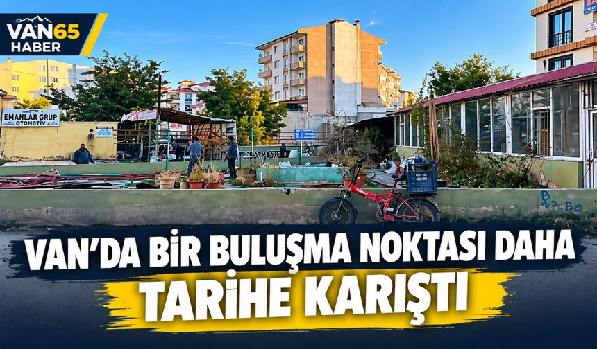 Van’da Bir Buluşma Noktası Daha Tarihe Karıştı!