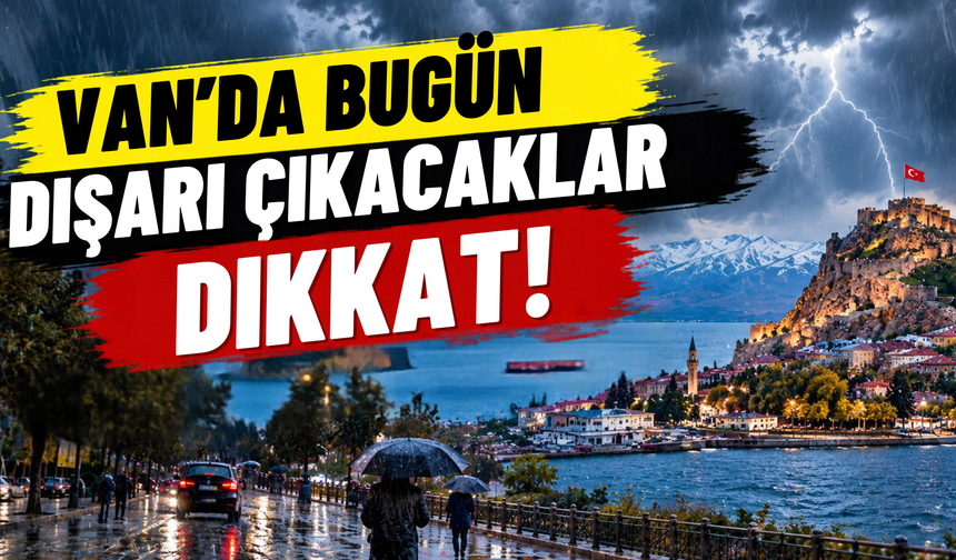 Van’da Bugün Dışarı Çıkacaklar Dikkat! Yağmur Hangi İlçeleri Vuracak?