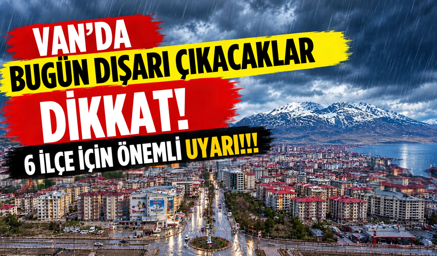 Van’da Bugün Dışarı Çıkacaklar Dikkat! 6 İlçe İçin Önemli Uyarı