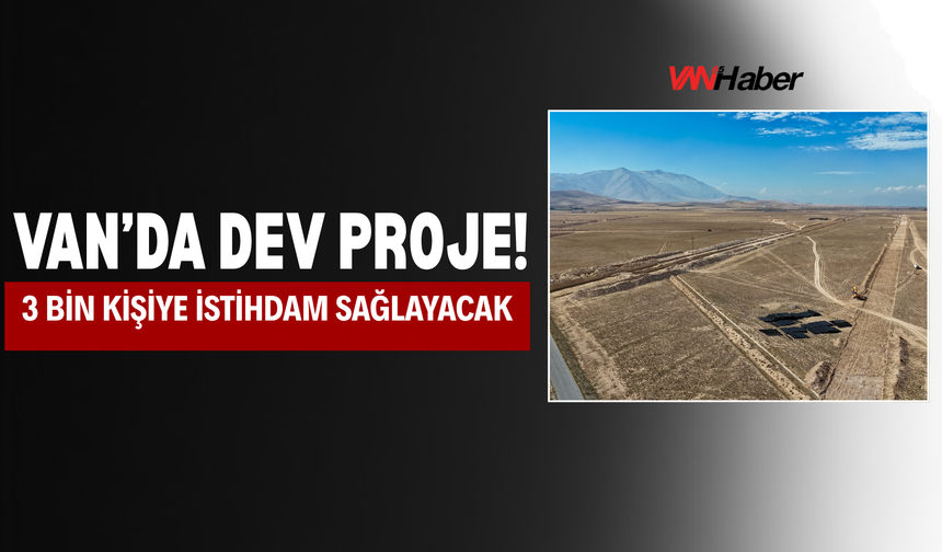 Van’da Dev Proje! 3 Bin Kişiye İstihdam Sağlayacak