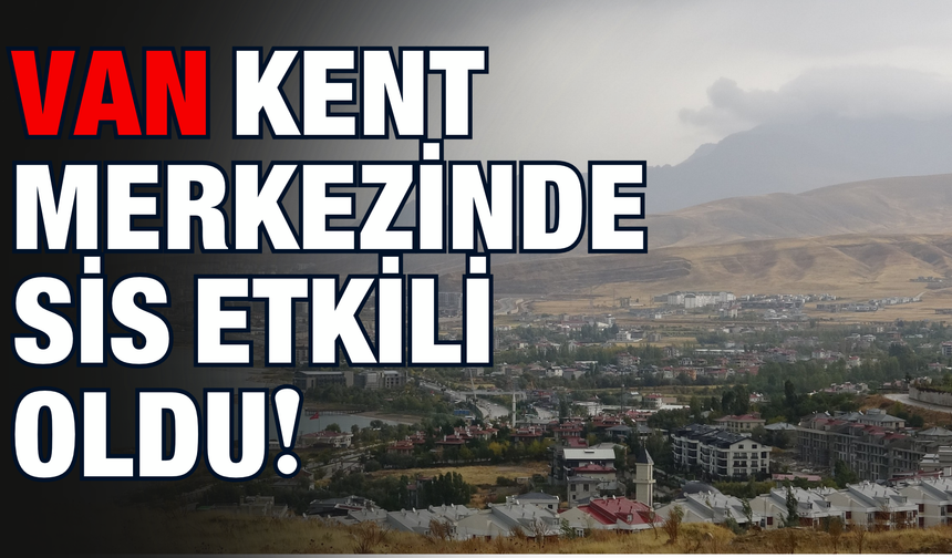 Van’da Hava Bir Anda Değişti! Kent Merkezini Sis Kapladı