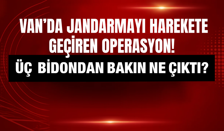 Van’da Jandarmayı Harekete Geçiren Operasyon! 3 Bidondan Bakın Ne Çıktı!?