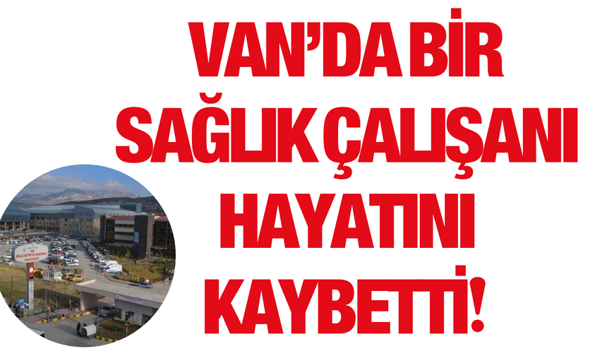 Van’da Sağlık Camiasını Yasa Boğan Kayıp: 27 Yaşındaki Hemşire Hayatını Kaybetti