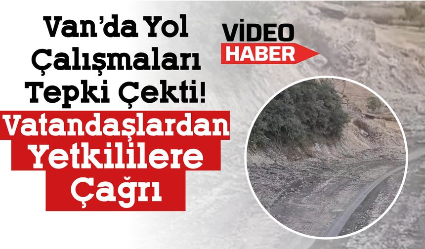 Van’da Yol Çalışmaları Tepki Çekti! Vatandaşlardan Yetkililere Çağrı