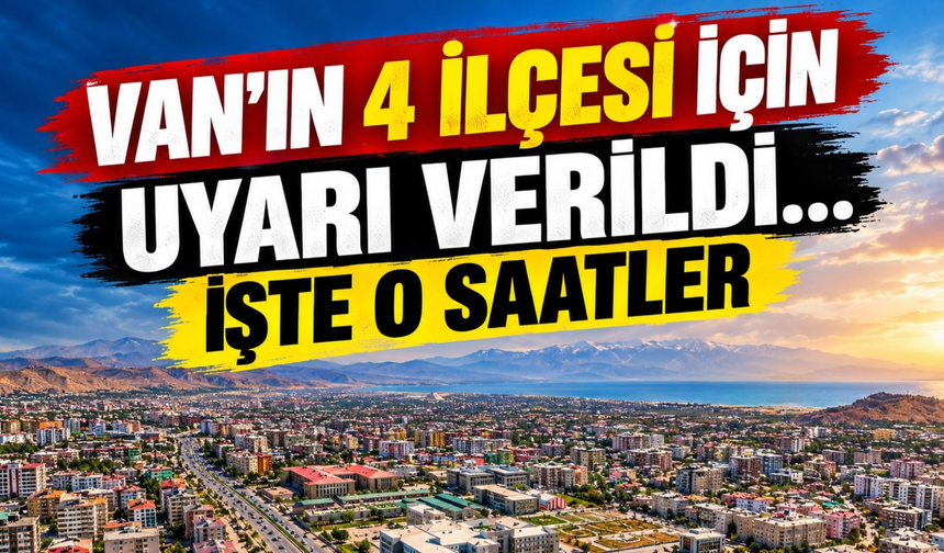 Van’ın Çatak, İpekyolu, Edremit ve Tuşba İlçeleri İçin Uyarı Verildi…