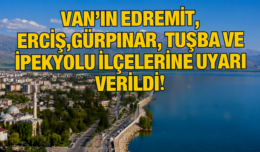 Van’ın Edremit, Erciş,Gürpınar, Tuşba ve İpekyolu İlçelerine Uyarı Verildi!