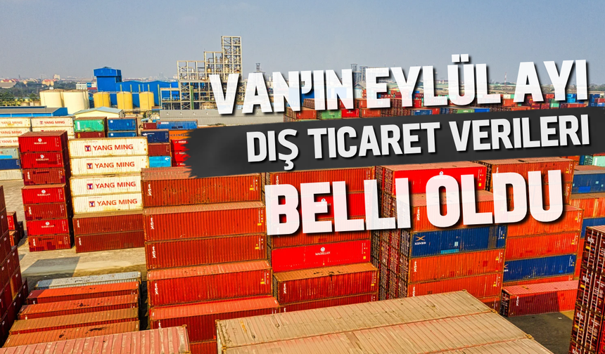 Van’ın Eylül Ayı Dış Ticaret Verileri Belli Oldu: İhracat 2,2 Milyon Doları Aştı