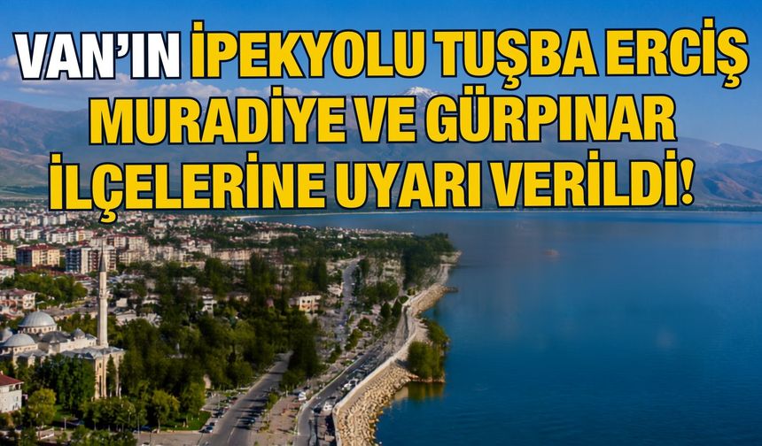 Van’ın İpekyolu, Tuşba, Erciş, Muradiye ve Gürpınar İlçelerine Uyarı Verildi!
