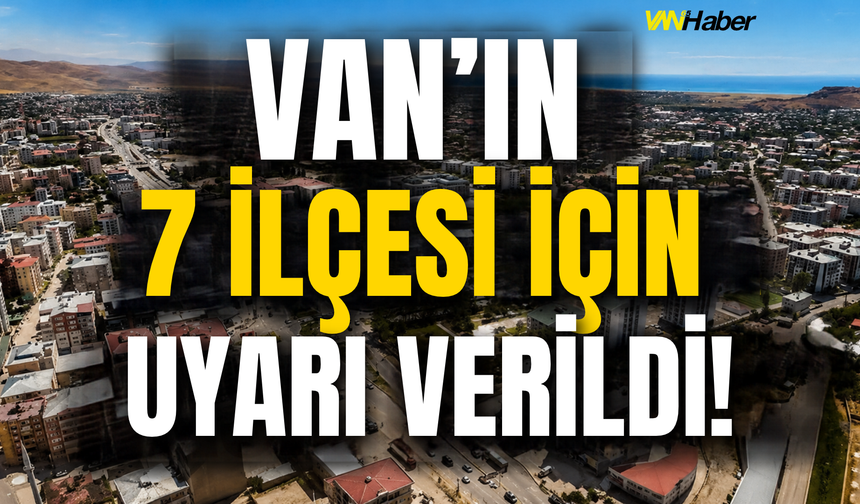 Van’ın İpekyolu, Tuşba, Saray, Erciş, Edremit, Gevaş, Muradiye İlçelerine Uyarı Verildi!