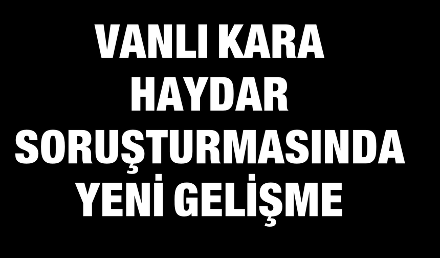 Vanlı Kara Haydar Soruşturmasında Yeni Gelişme: 1,5 Milyar TL’ye El Konuldu!