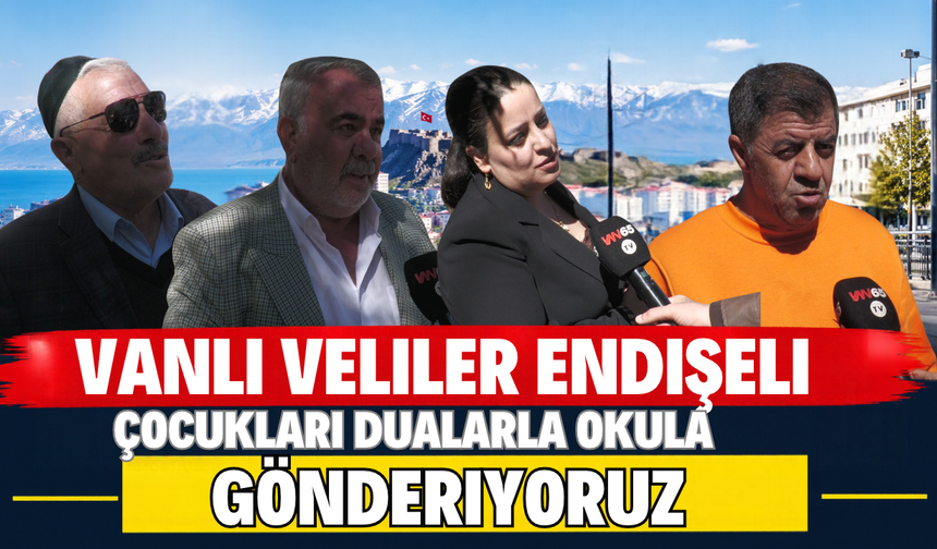 Okullardaki şiddet Vanlı velileri korkuttu: Çocukları Dualarla Okula Gönderiyoruz