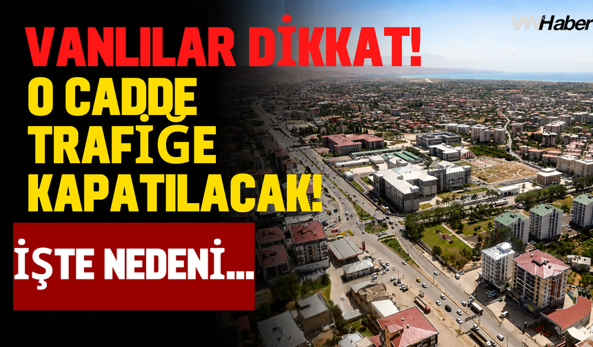 Vanlılar Dikkat! O Cadde Trafiğe Kapatılacak!İşte Nedeni…