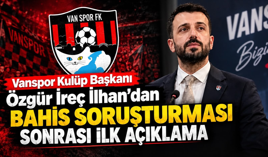 Vanspor Kulüp Başkanı Özgür İreç İlhan’dan Bahis Soruşturması Sonrası İlk Açıklama
