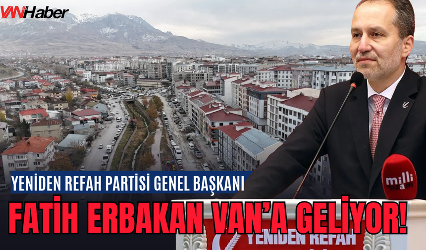 Yeniden Refah Partisi Genel Başkanı Fatih Erbakan Van’a Geliyor!