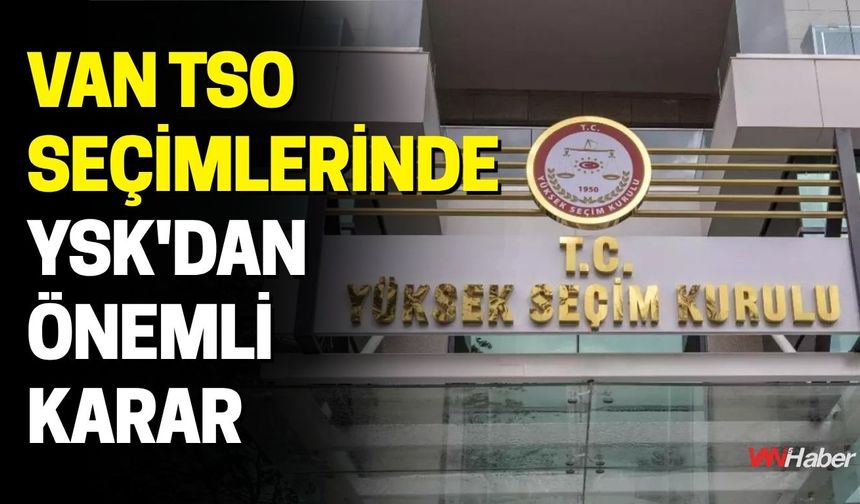 Van TSO Seçimlerinde YSK'dan Önemli Karar