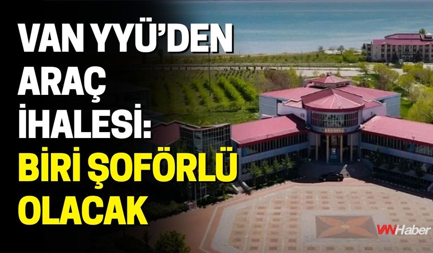 Van YYÜ’den Araç İhalesi: Biri Şoförlü Olacak
