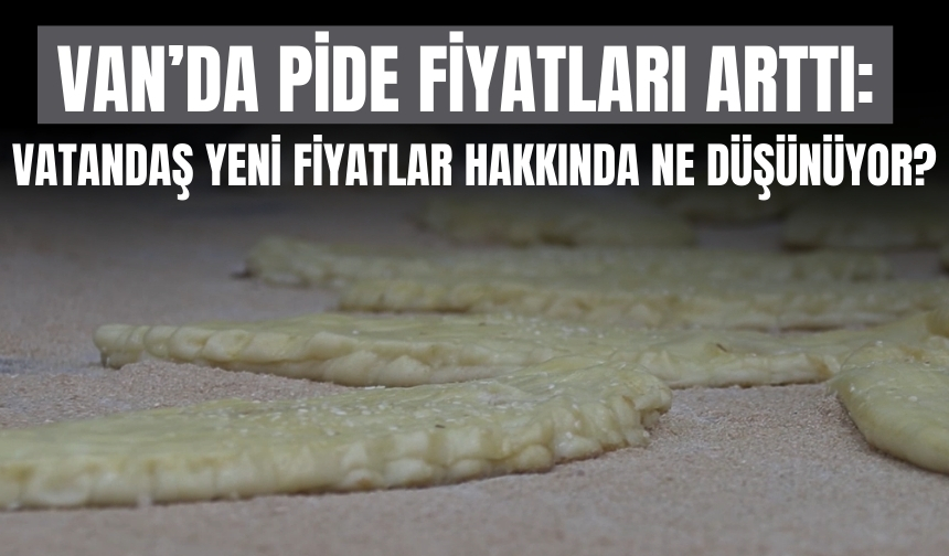 Van’da Pide Fiyatları Arttı: Vatandaş Yeni Fiyatlar Hakkında Ne Düşünüyor?