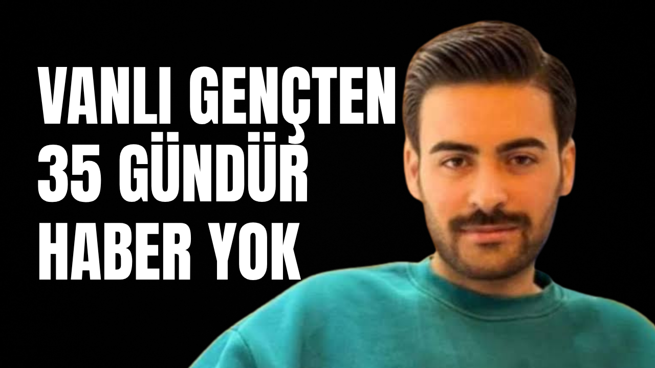 Vanlı Genç Uğur Çalışkan’dan 35 Gündür Haber Alınamıyor