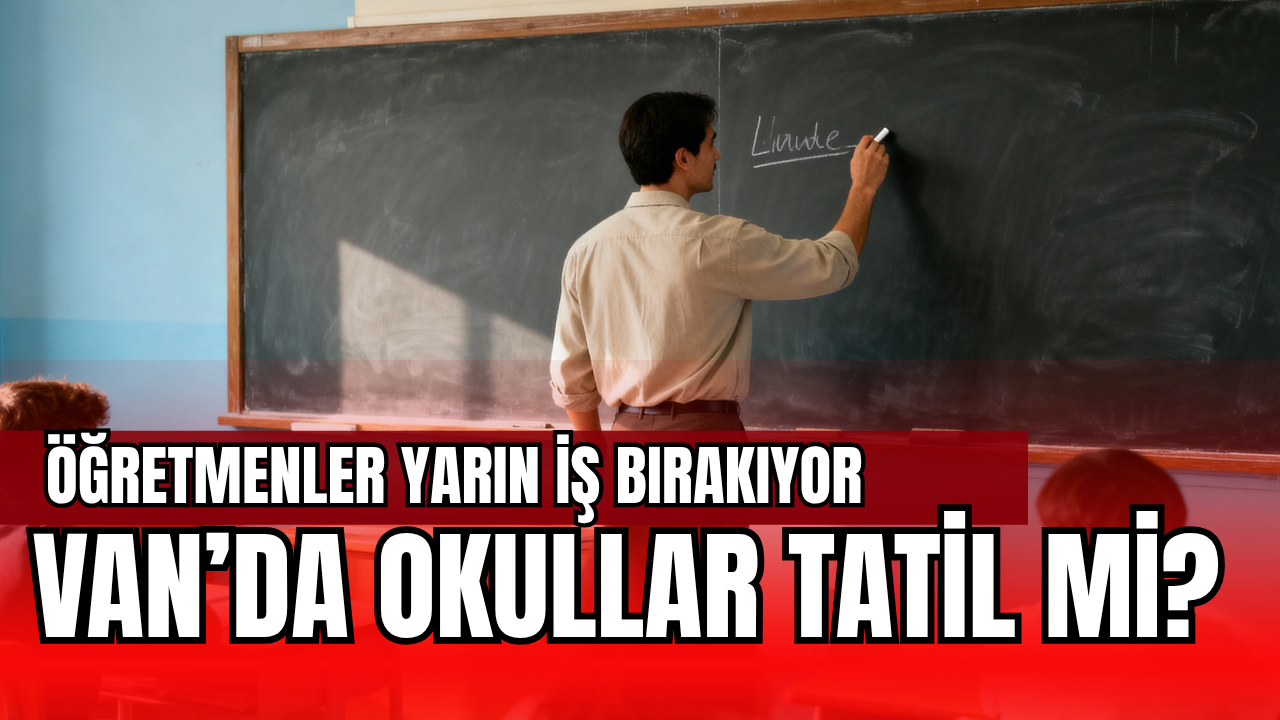 Eğitim-Sen 1 Günlük İş Bırakma Kararı Aldı! Van’da Yarın Okullar Tatil mi?