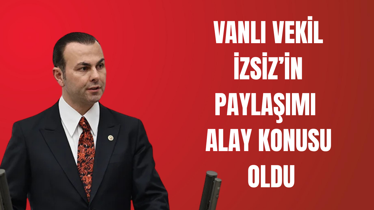 Vanlı Vekil İzsiz’in Paylaşımı Alay Konusu Oldu