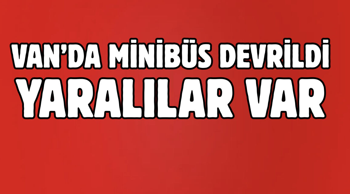 Van’da minibüs devrildi! Yaralılar var!