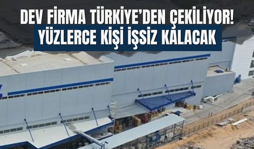Dev Firma Türkiye’den Çekiliyor! Yüzlerce Kişi İşsiz Kalacak