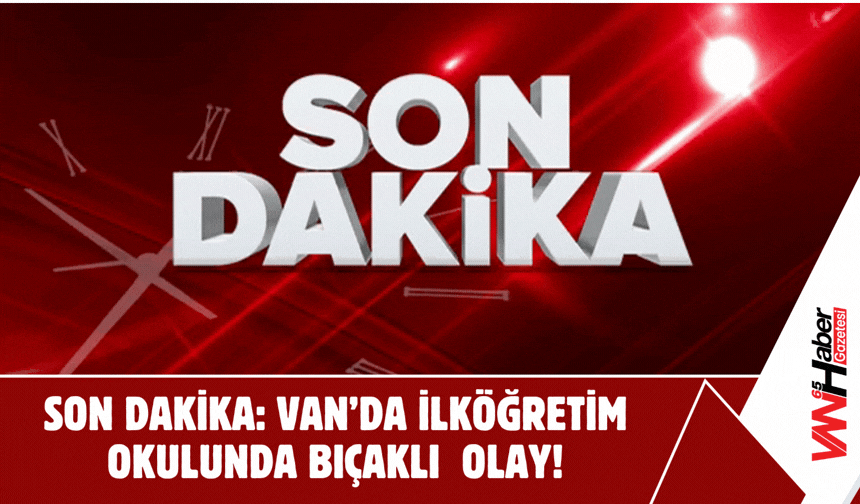 SON DAKİKA: Van’da İlköğretim Okulunda Bıçaklı Olay!