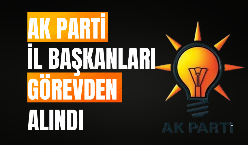 AK Parti 4 ilde İl Başkanlarını Görevden Aldı