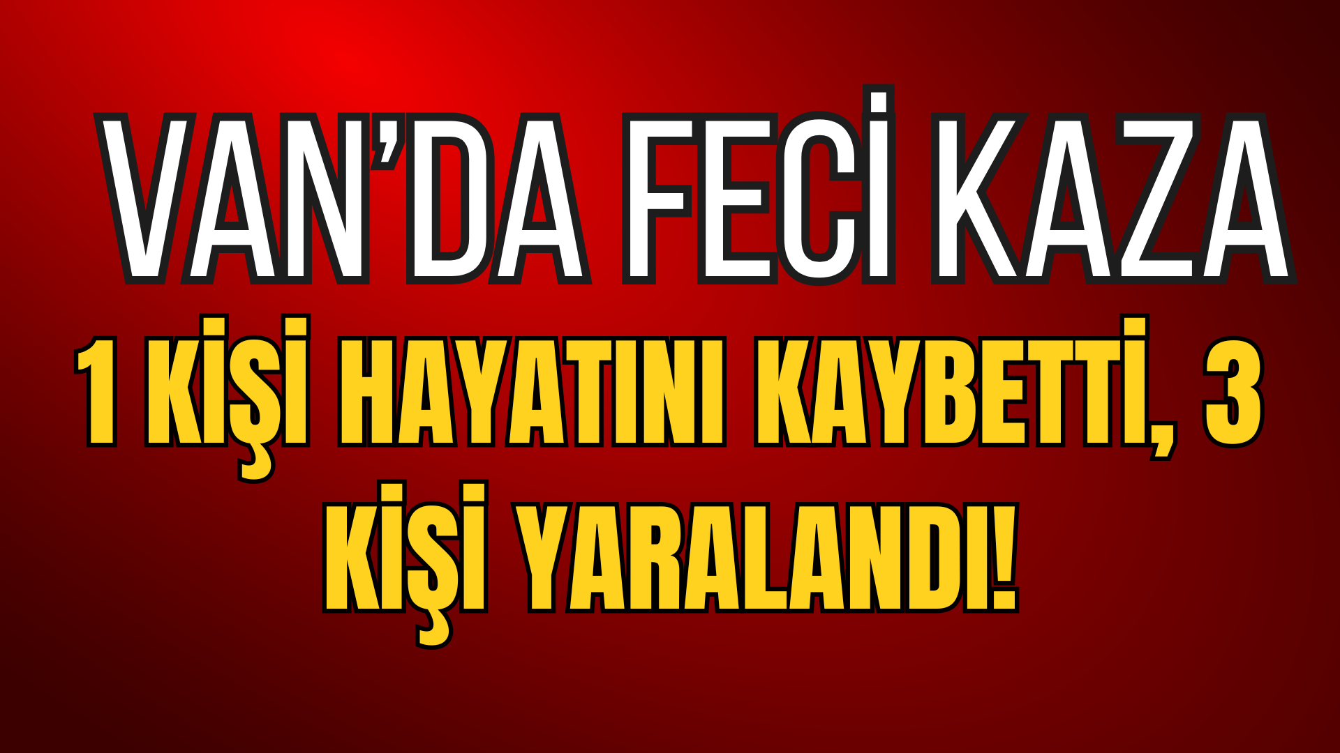 Van’da Feci Kaza: 1 Kişi Hayatını Kaybetti, 3 Kişi Yaralandı