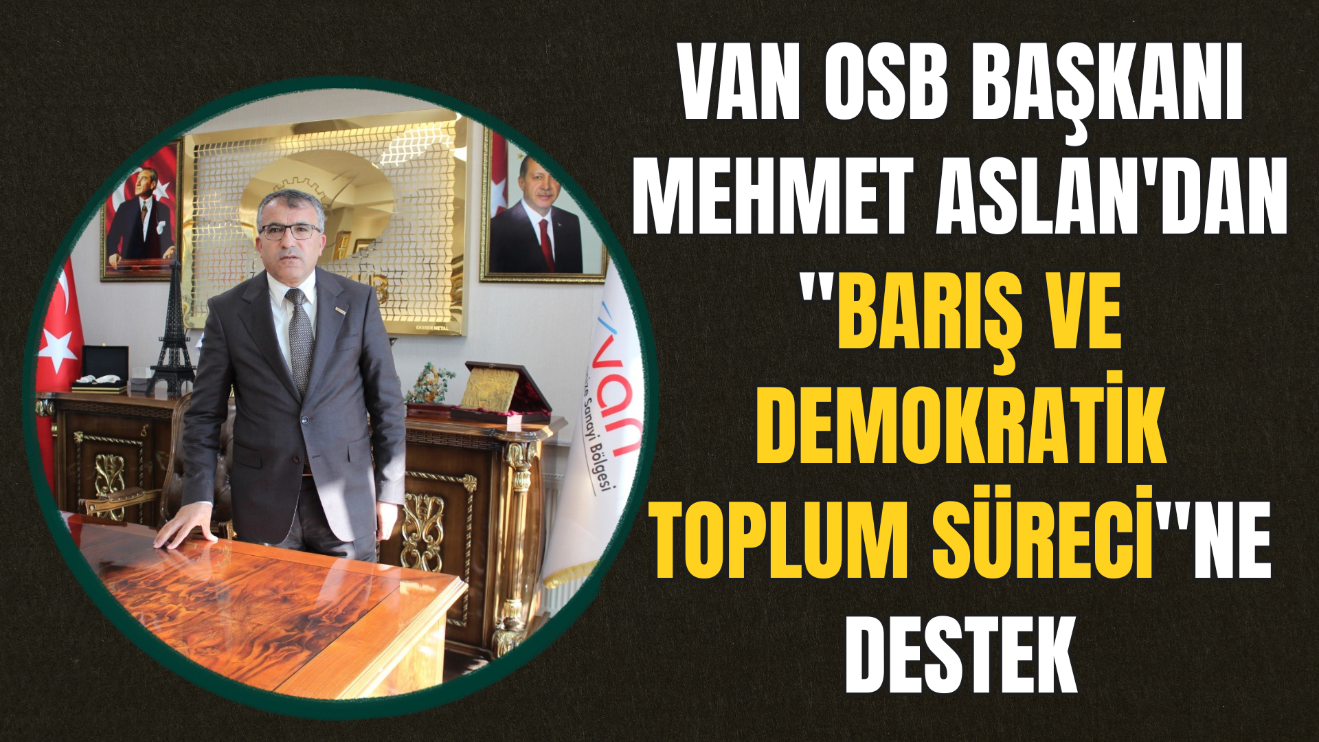 Van OSB Başkanı Mehmet Aslan'dan "Barış ve Demokratik Toplum Süreci"ne Destek!